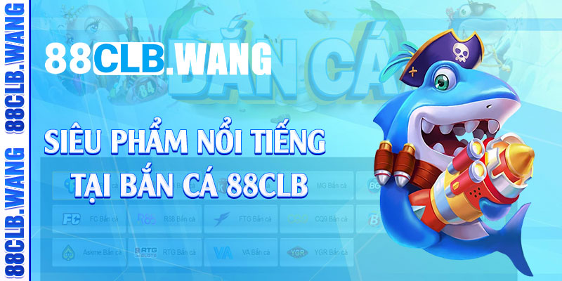 Siêu phẩm nổi tiếng tại bắn cá 88CLB